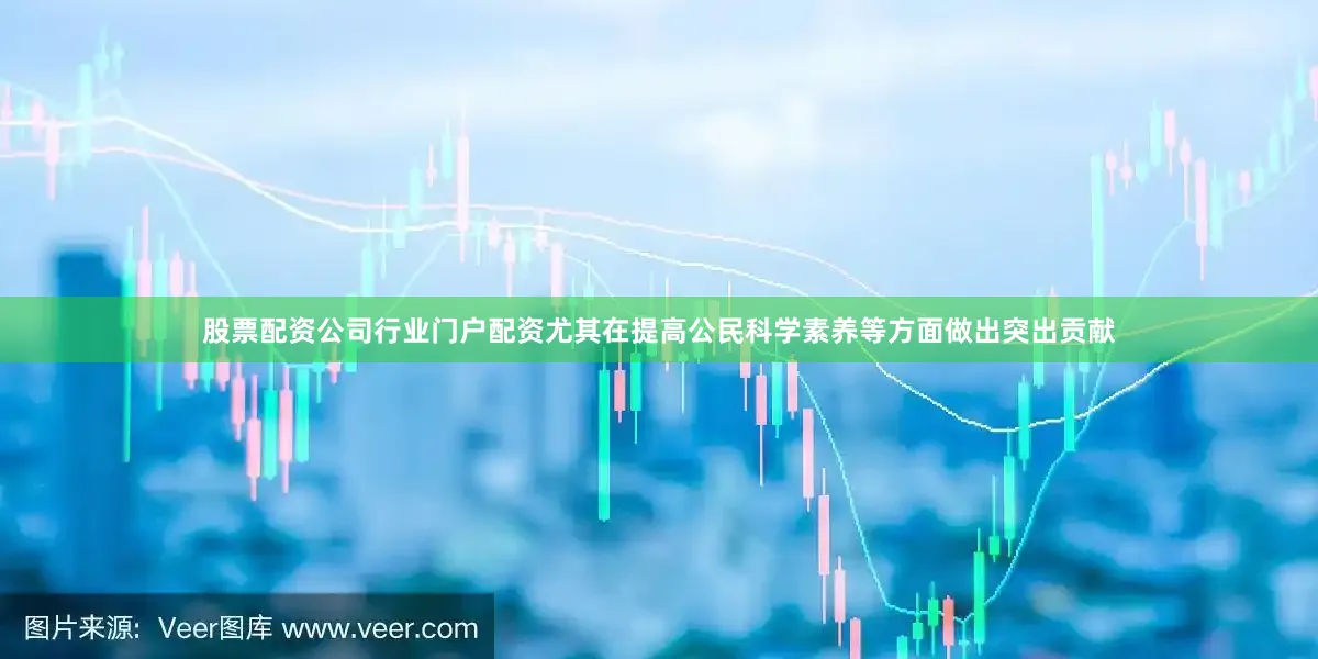股票配资公司行业门户配资尤其在提高公民科学素养等方面做出突出贡献