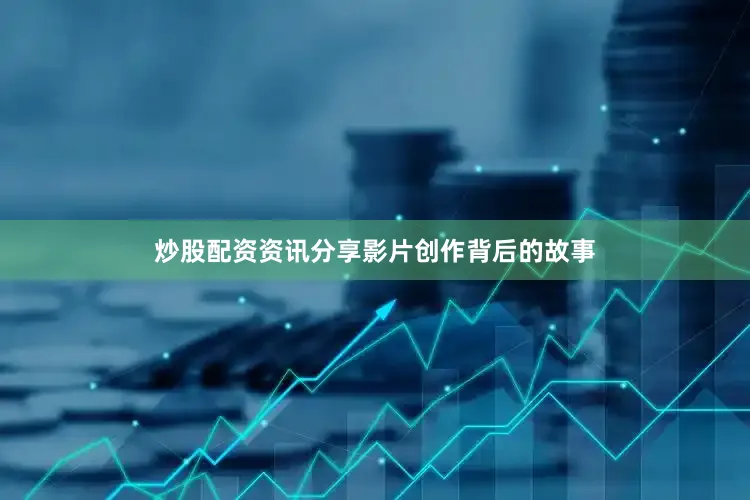 炒股配资资讯分享影片创作背后的故事