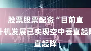 股票股票配资“目前直升机发展已实现空中垂直起降