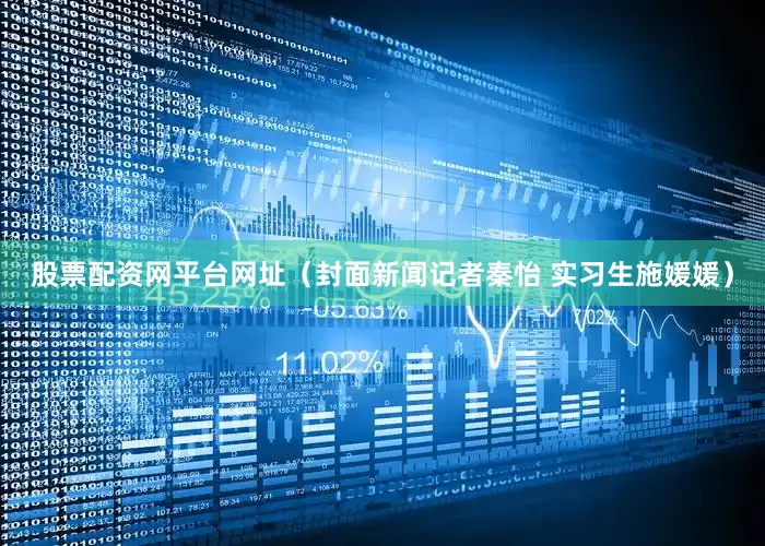股票配资网平台网址（封面新闻记者秦怡 实习生施媛媛）
