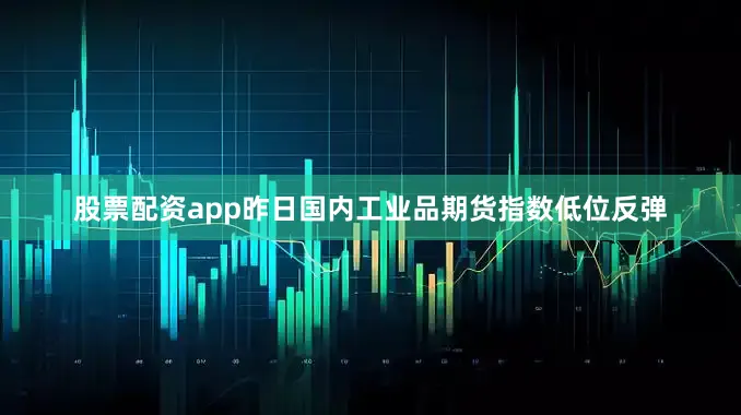 股票配资app昨日国内工业品期货指数低位反弹