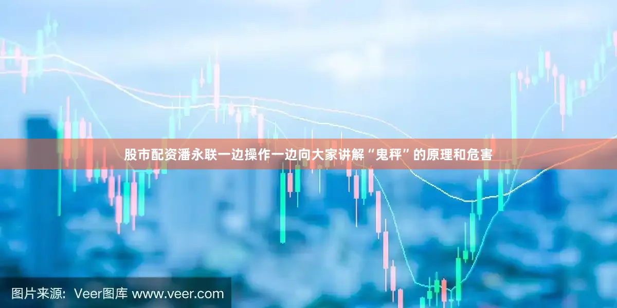 股市配资潘永联一边操作一边向大家讲解“鬼秤”的原理和危害
