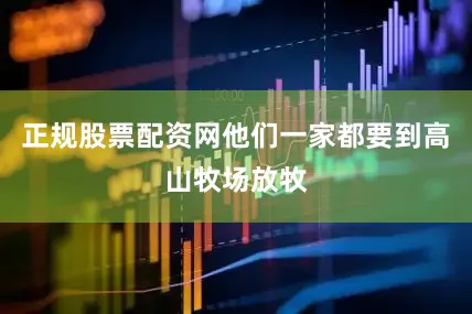 正规股票配资网他们一家都要到高山牧场放牧