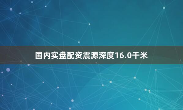 国内实盘配资震源深度16.0千米