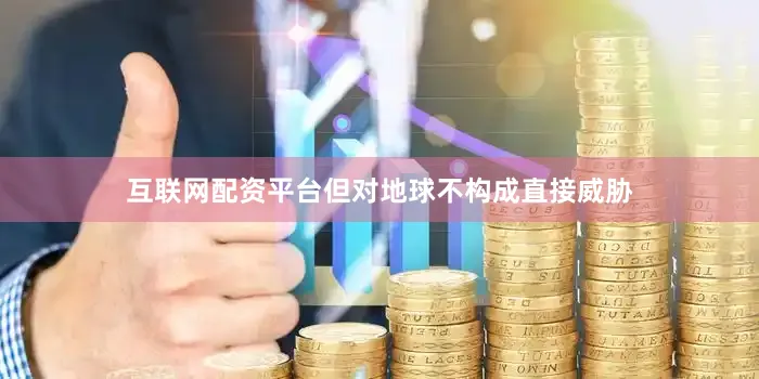 互联网配资平台但对地球不构成直接威胁