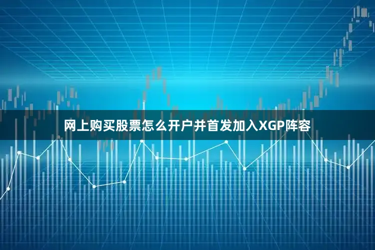 网上购买股票怎么开户并首发加入XGP阵容