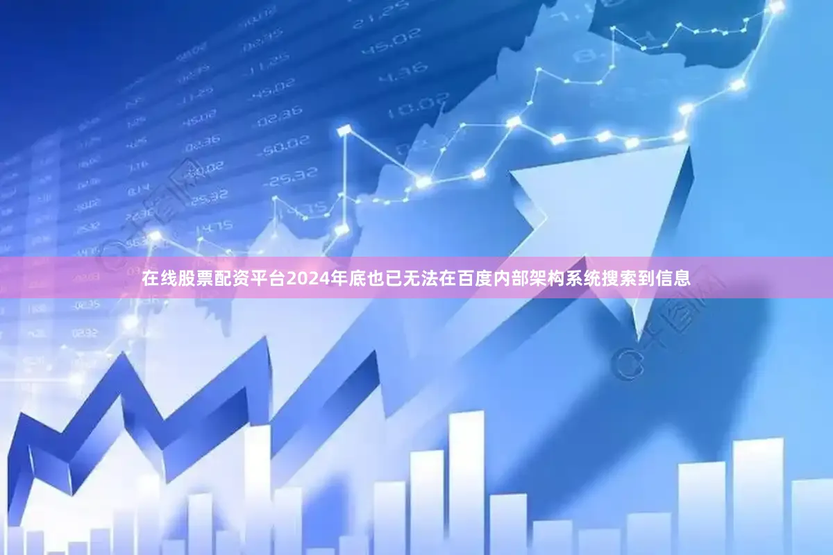 在线股票配资平台2024年底也已无法在百度内部架构系统搜索到信息