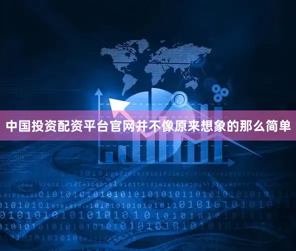 中国投资配资平台官网并不像原来想象的那么简单