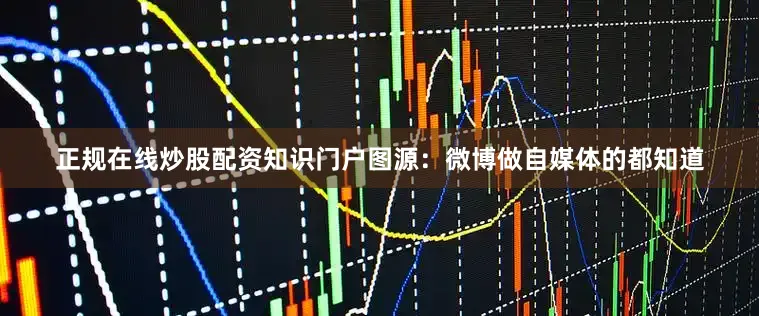 正规在线炒股配资知识门户图源：微博做自媒体的都知道