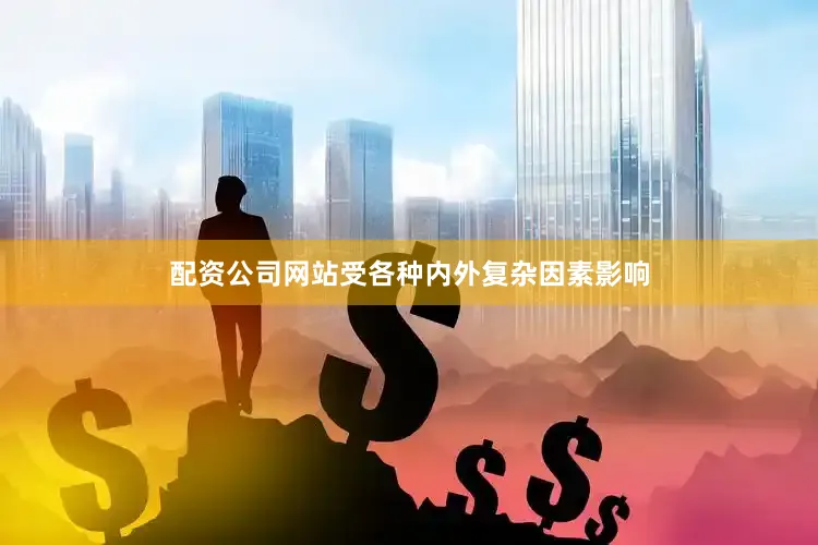 配资公司网站受各种内外复杂因素影响