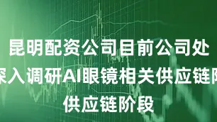昆明配资公司目前公司处于深入调研AI眼镜相关供应链阶段