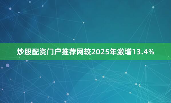 炒股配资门户推荐网较2025年激增13.4%