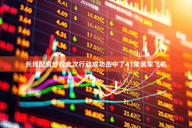 长线配资炒股此次行动成功击中了41架俄军飞机