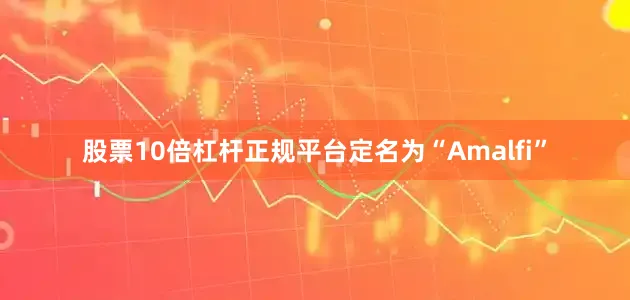 股票10倍杠杆正规平台定名为“Amalfi”