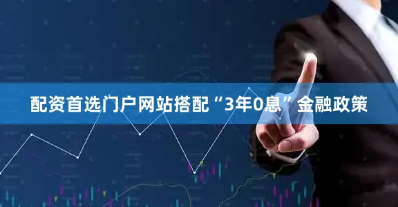 配资首选门户网站搭配“3年0息”金融政策