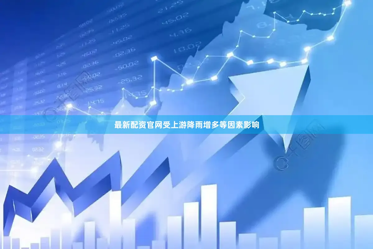 最新配资官网受上游降雨增多等因素影响