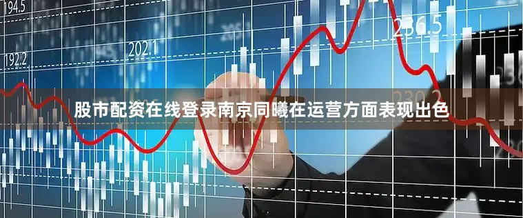 股市配资在线登录南京同曦在运营方面表现出色