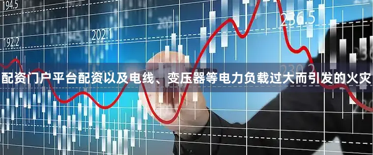 配资门户平台配资以及电线、变压器等电力负载过大而引发的火灾