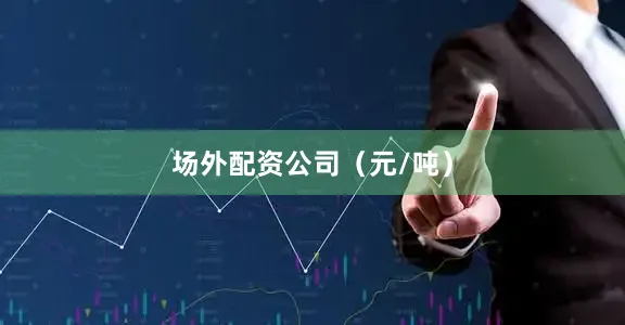 场外配资公司（元/吨）
