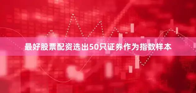 最好股票配资选出50只证券作为指数样本