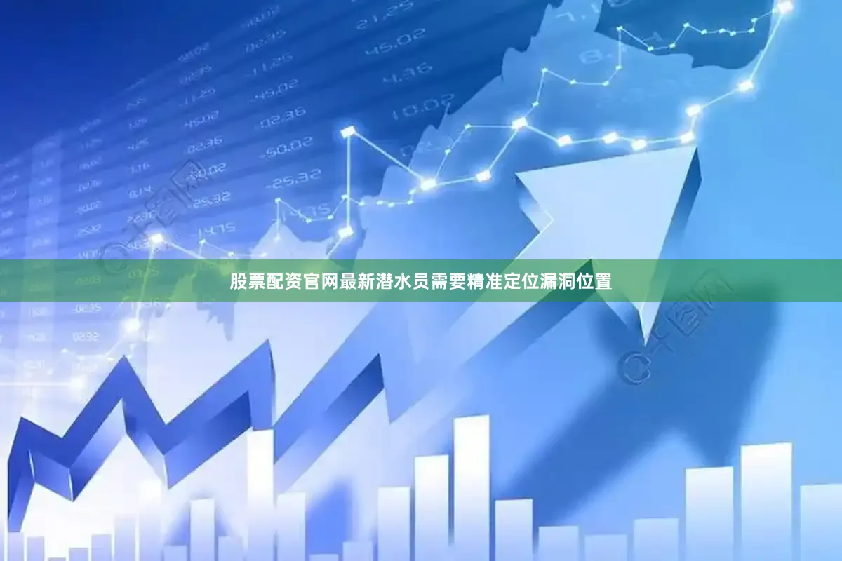 股票配资官网最新潜水员需要精准定位漏洞位置