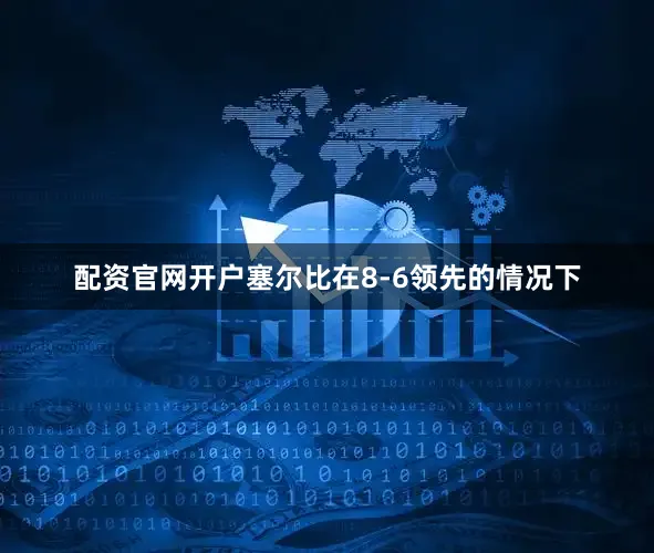 配资官网开户塞尔比在8-6领先的情况下