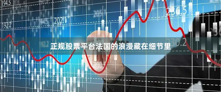 正规股票平台法国的浪漫藏在细节里