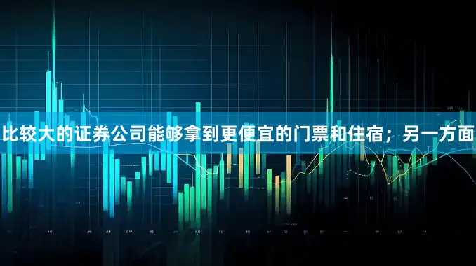 比较大的证券公司能够拿到更便宜的门票和住宿；另一方面