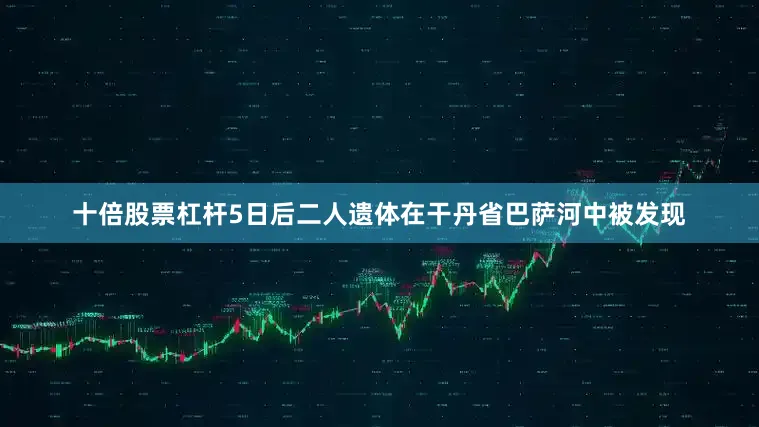 十倍股票杠杆5日后二人遗体在干丹省巴萨河中被发现