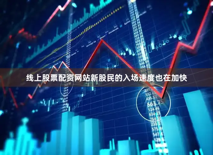 线上股票配资网站新股民的入场速度也在加快