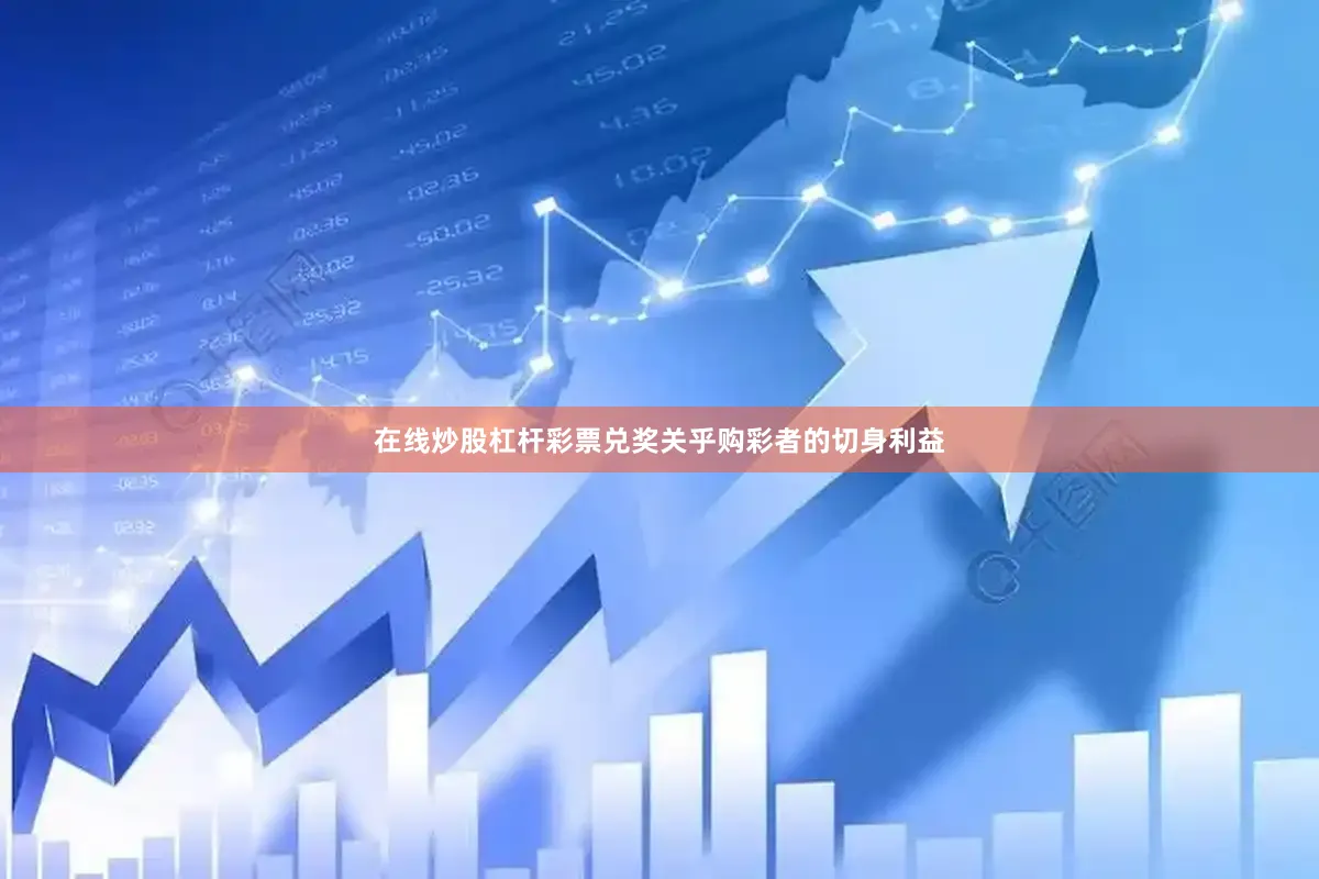 在线炒股杠杆彩票兑奖关乎购彩者的切身利益
