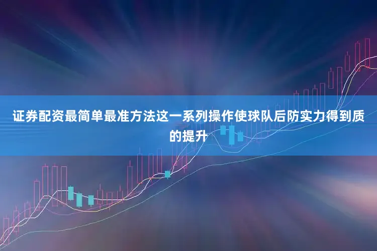 证券配资最简单最准方法这一系列操作使球队后防实力得到质的提升