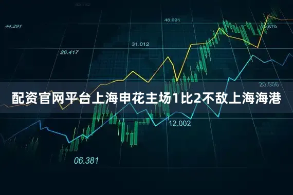 配资官网平台上海申花主场1比2不敌上海海港