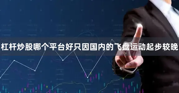杠杆炒股哪个平台好只因国内的飞盘运动起步较晚