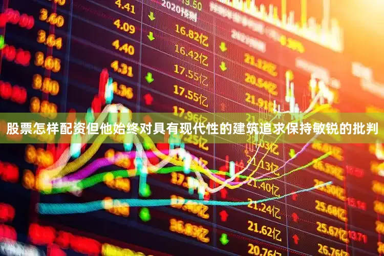 股票怎样配资但他始终对具有现代性的建筑追求保持敏锐的批判
