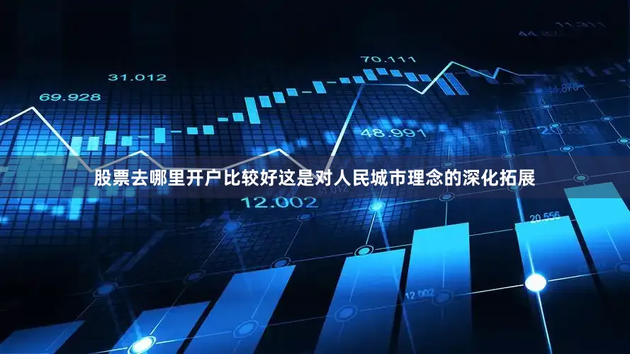 股票去哪里开户比较好这是对人民城市理念的深化拓展