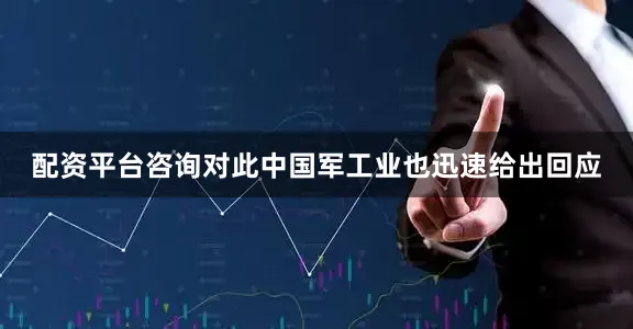 配资平台咨询对此中国军工业也迅速给出回应