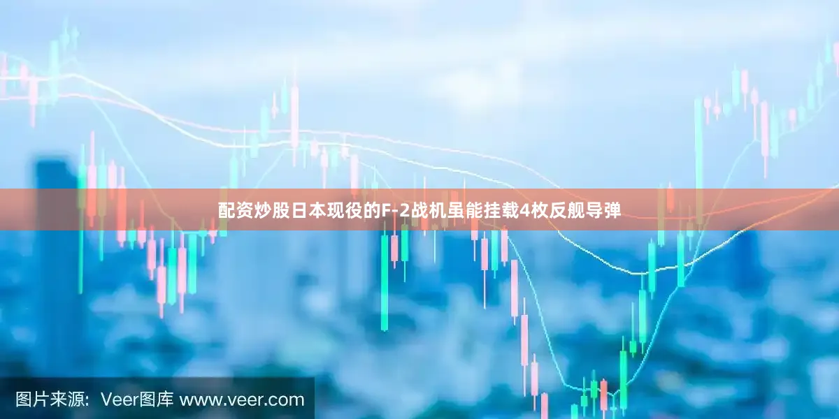 配资炒股日本现役的F-2战机虽能挂载4枚反舰导弹