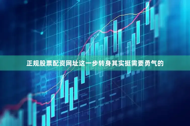 正规股票配资网址这一步转身其实挺需要勇气的