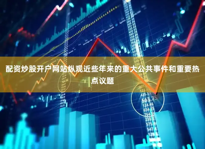 配资炒股开户网站纵观近些年来的重大公共事件和重要热点议题