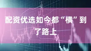 配资优选如今都“横”到了路上